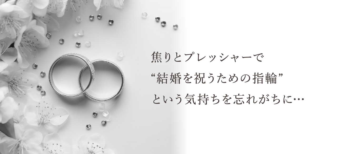 焦りとプレッシャーで“結婚を祝うための指輪”という気持ちを忘れがちに…